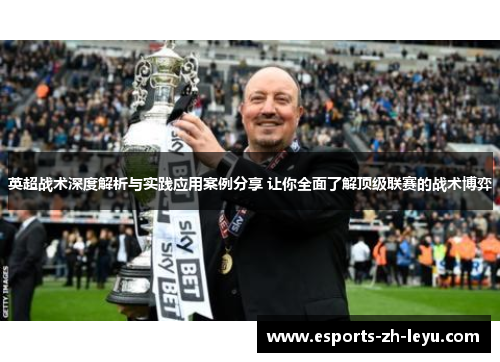 英超战术深度解析与实践应用案例分享 让你全面了解顶级联赛的战术博弈 英超战术深度解析与实践应用案例分享 让你全面了解顶级联赛的战术博弈