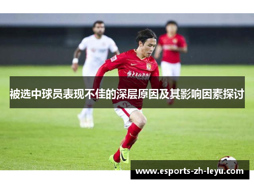 被选中球员表现不佳的深层原因及其影响因素探讨 被选中球员表现不佳的深层原因及其影响因素探讨