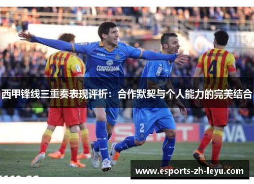 西甲锋线三重奏表现评析:合作默契与个人能力的完美结合 西甲锋线三重奏表现评析:合作默契与个人能力的完美结合