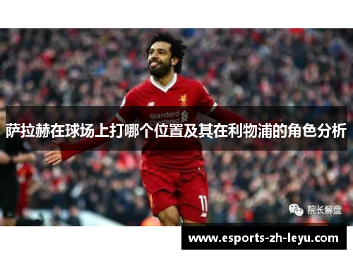萨拉赫在球场上打哪个位置及其在利物浦的角色分析
