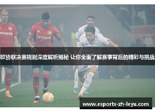 欧协联决赛规则深度解析揭秘 让你全面了解赛事背后的精彩与挑战 欧协联决赛规则深度解析揭秘 让你全面了解赛事背后的精彩与挑战