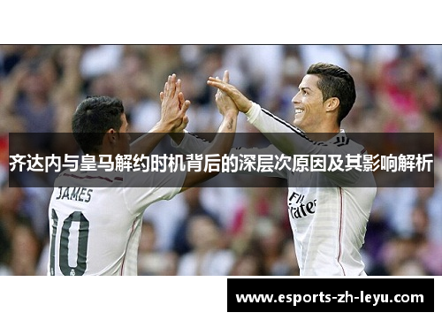 齐达内与皇马解约时机背后的深层次原因及其影响解析