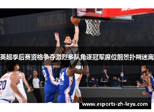 英超季后赛资格争夺激烈多队角逐冠军席位前景扑朔迷离