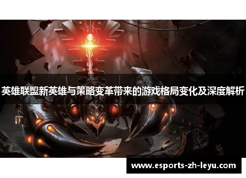 英雄联盟新英雄与策略变革带来的游戏格局变化及深度解析