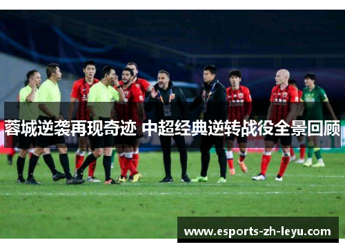 蓉城逆袭再现奇迹 中超经典逆转战役全景回顾