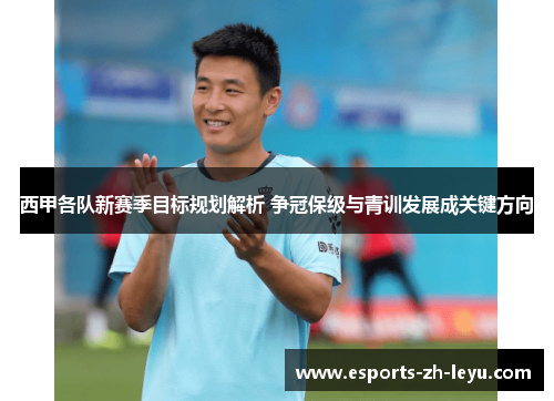 西甲各队新赛季目标规划解析 争冠保级与青训发展成关键方向