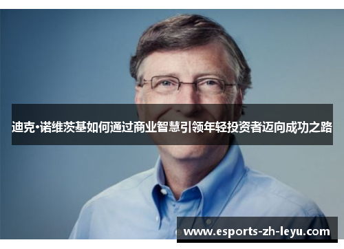 迪克·诺维茨基如何通过商业智慧引领年轻投资者迈向成功之路 迪克·诺维茨基如何通过商业智慧引领年轻投资者迈向成功之路
