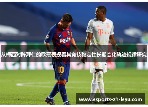 从梅西对阵拜仁的欧冠表现看其竞技稳定性长期变化轨迹规律研究