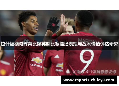 拉什福德对阵莱比锡英超比赛临场表现与战术价值评估研究