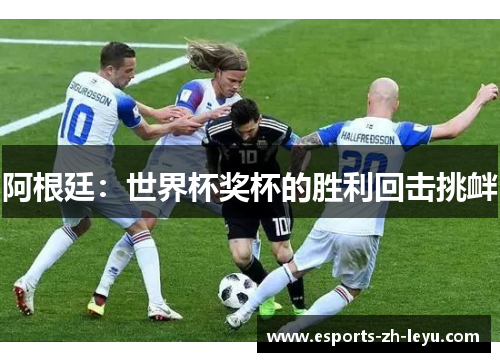 阿根廷:世界杯奖杯的胜利回击挑衅 阿根廷:世界杯奖杯的胜利回击挑衅