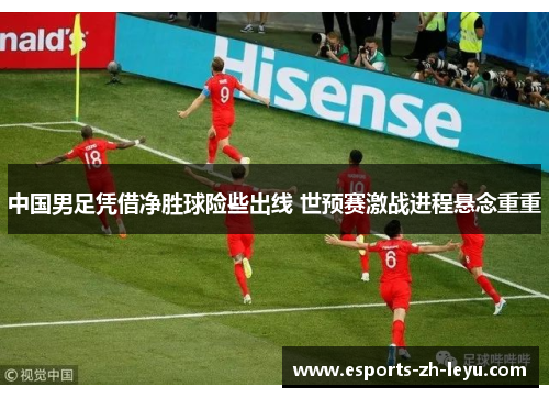 中国男足凭借净胜球险些出线 世预赛激战进程悬念重重