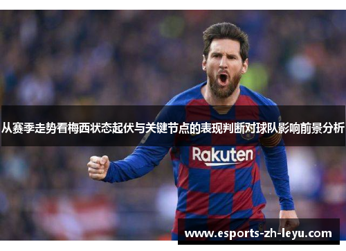 从赛季走势看梅西状态起伏与关键节点的表现判断对球队影响前景分析 从赛季走势看梅西状态起伏与关键节点的表现判断对球队影响前景分析