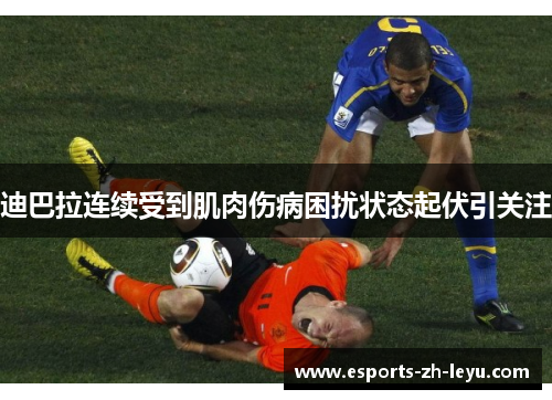 迪巴拉连续受到肌肉伤病困扰状态起伏引关注 迪巴拉连续受到肌肉伤病困扰状态起伏引关注