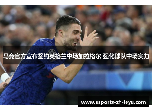 马竞官方宣布签约英格兰中场加拉格尔 强化球队中场实力