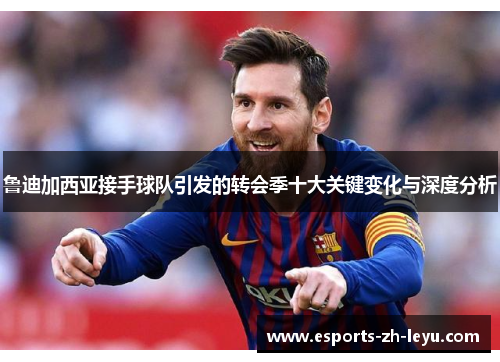 鲁迪加西亚接手球队引发的转会季十大关键变化与深度分析