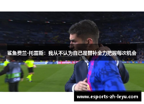 鲨鱼费兰-托雷斯：我从不认为自己是替补全力把握每次机会