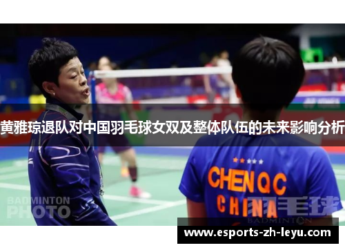 黄雅琼退队对中国羽毛球女双及整体队伍的未来影响分析