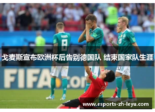 戈麦斯宣布欧洲杯后告别德国队 结束国家队生涯
