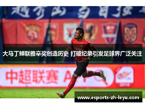 大马丁蝉联雅辛奖创造历史 打破纪录引发足球界广泛关注