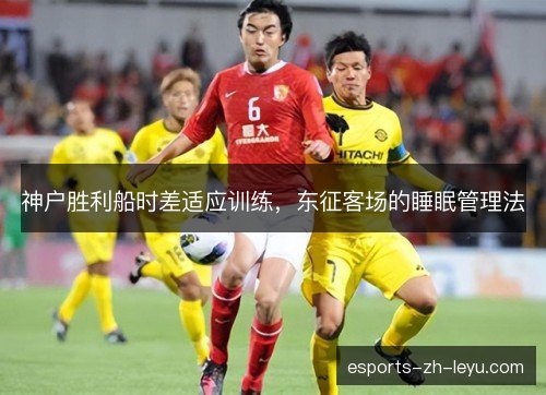 神户胜利船时差适应训练，东征客场的睡眠管理法