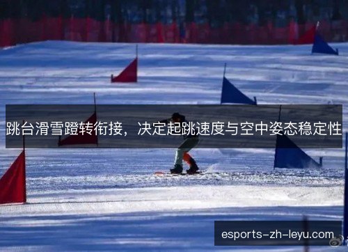 跳台滑雪蹬转衔接,决定起跳速度与空中姿态稳定性 跳台滑雪蹬转衔接,决定起跳速度与空中姿态稳定性
